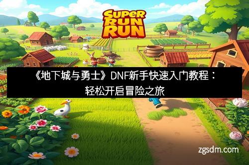 《地下城与勇士》DNF新手快速入门教程：轻松开启冒险之旅